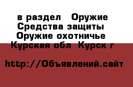  в раздел : Оружие. Средства защиты » Оружие охотничье . Курская обл.,Курск г.